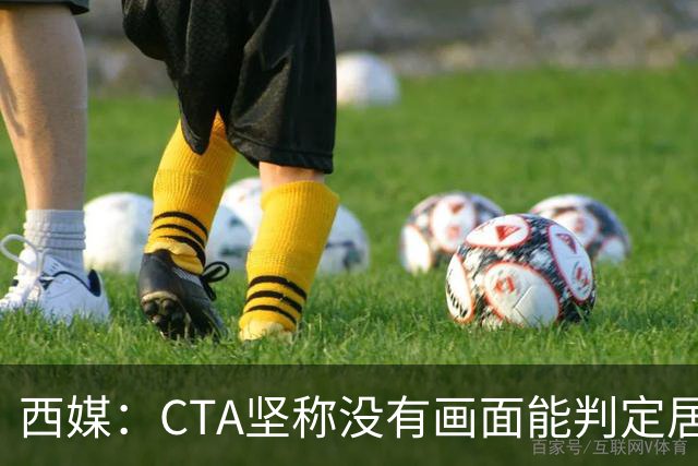 西媒：CTA坚称没有画面能判定居莱尔动作 塞维很不满要求提供录音
